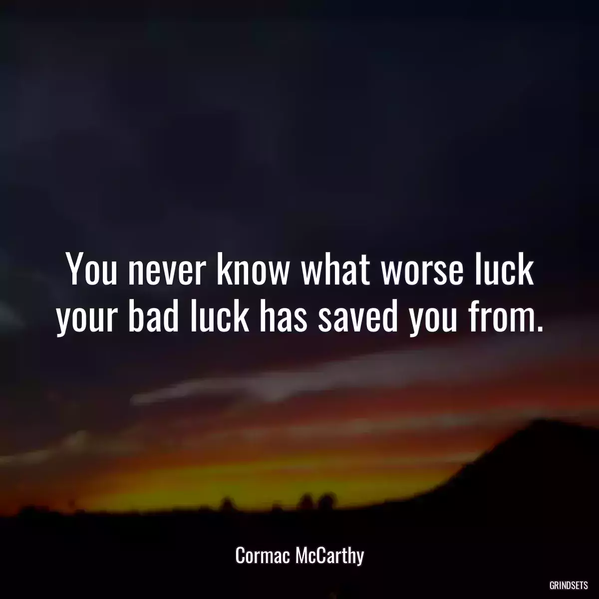 You never know what worse luck your bad luck has saved you from.