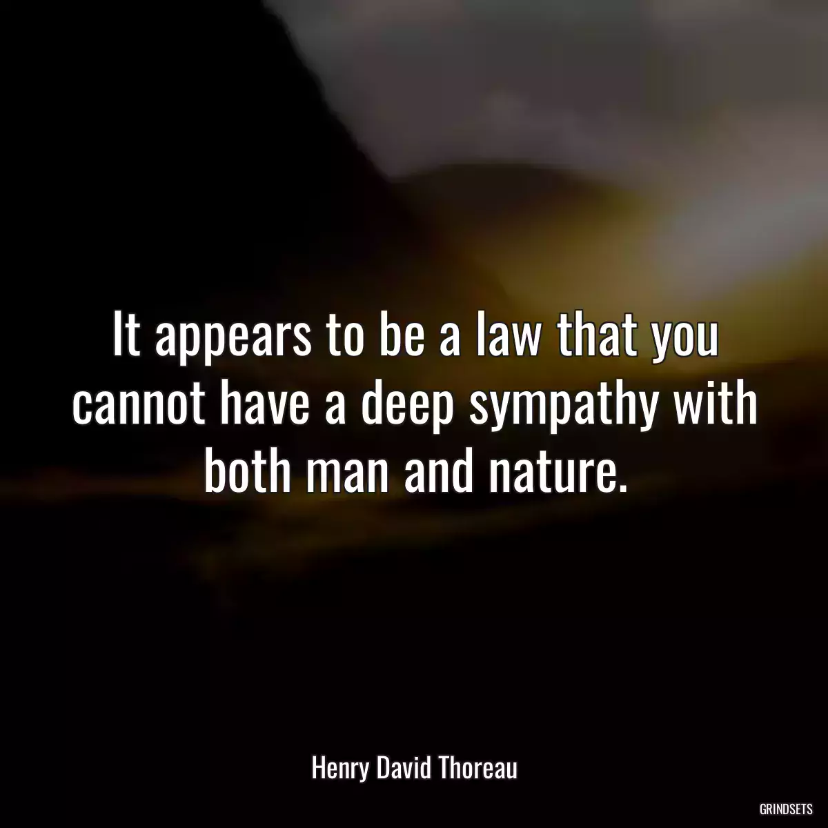 It appears to be a law that you cannot have a deep sympathy with both man and nature.