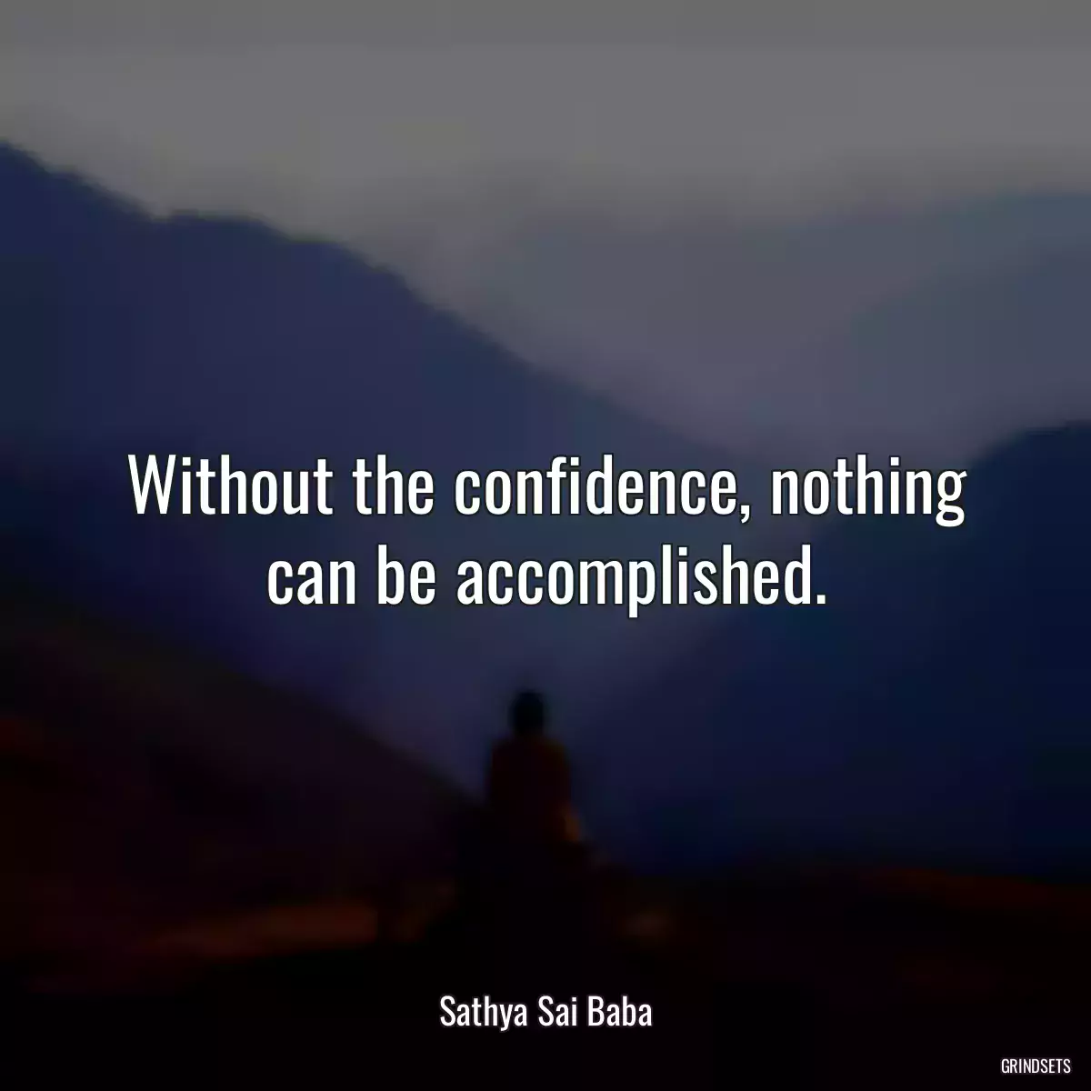 Without the confidence, nothing can be accomplished.