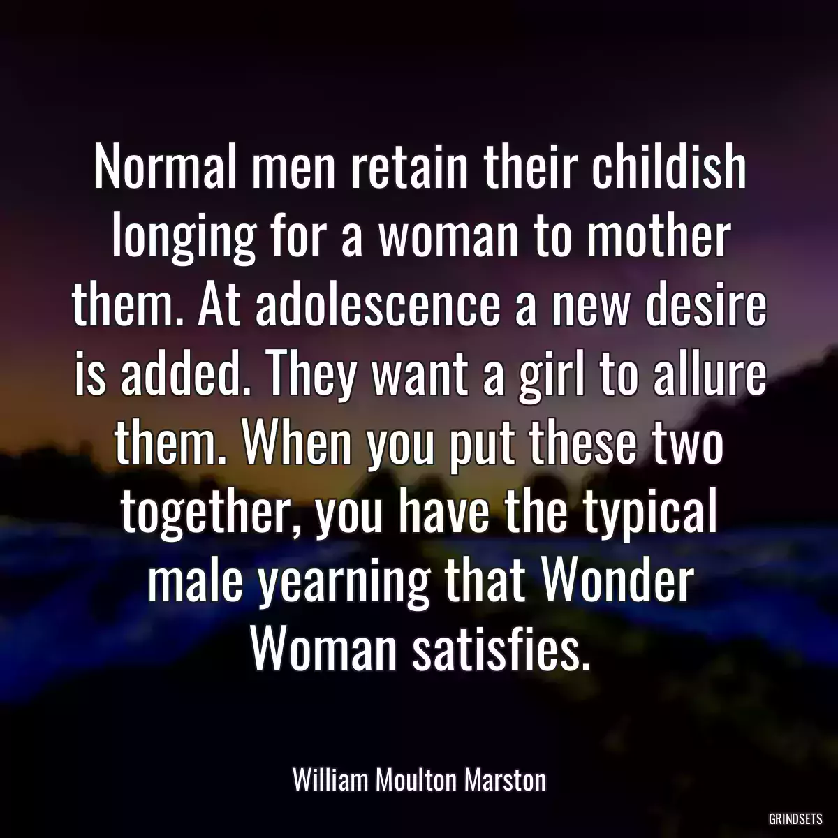 Normal men retain their childish longing for a woman to mother them. At adolescence a new desire is added. They want a girl to allure them. When you put these two together, you have the typical male yearning that Wonder Woman satisfies.