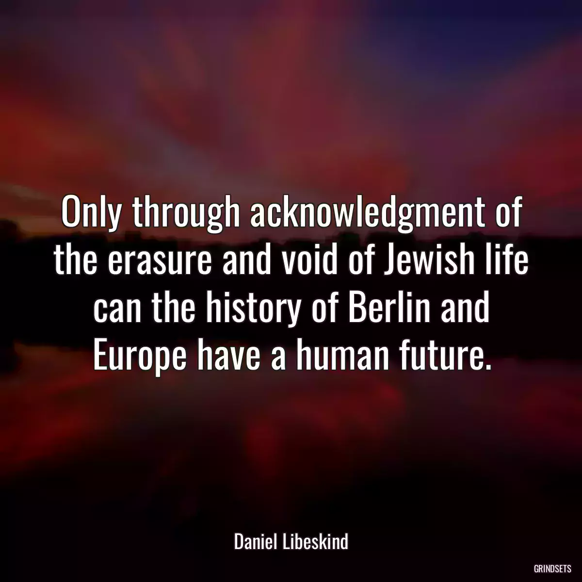 Only through acknowledgment of the erasure and void of Jewish life can the history of Berlin and Europe have a human future.