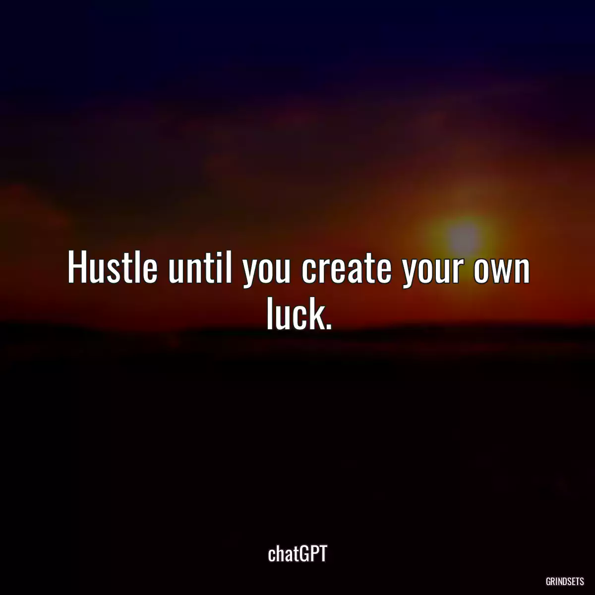 Hustle until you create your own luck.