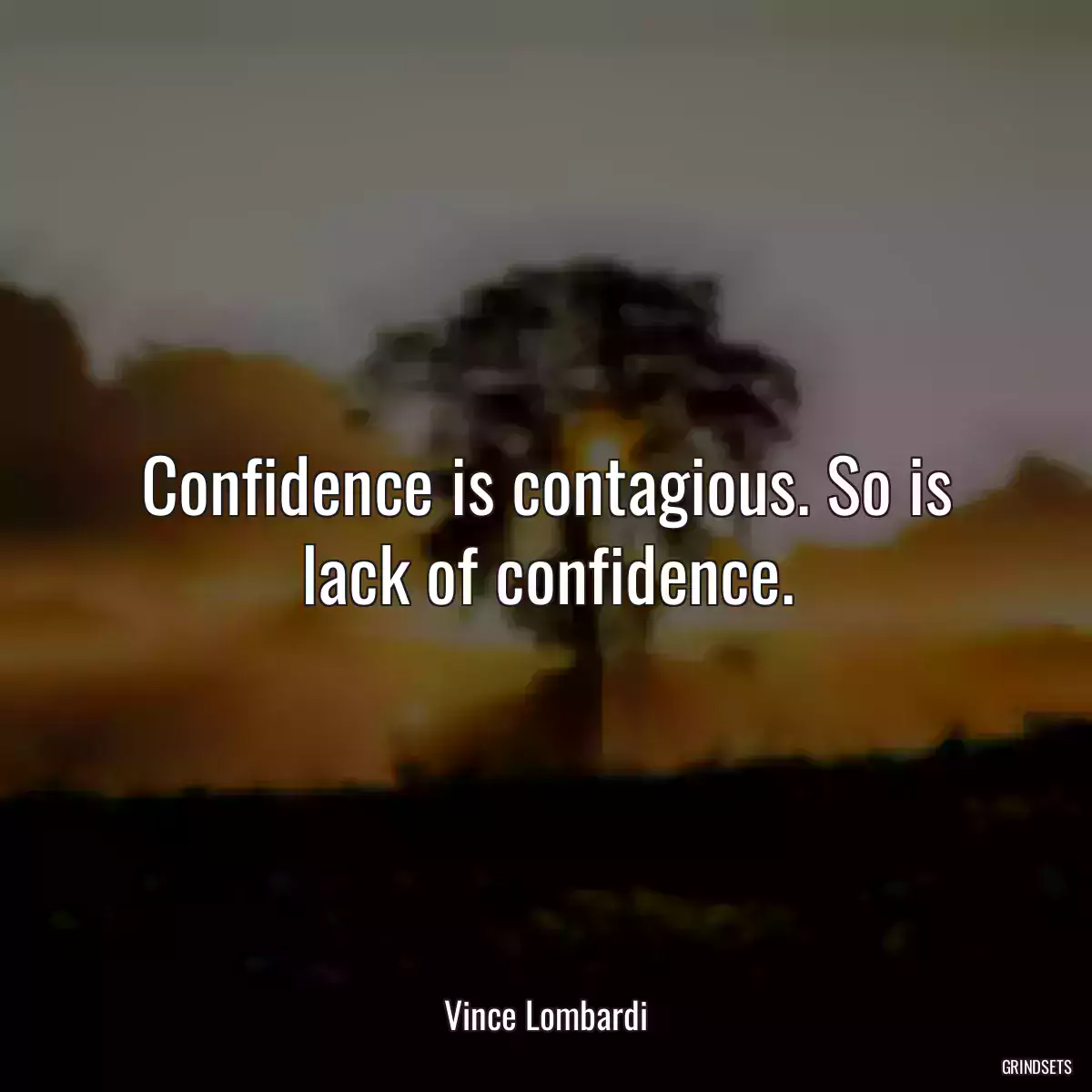 Confidence is contagious. So is lack of confidence.