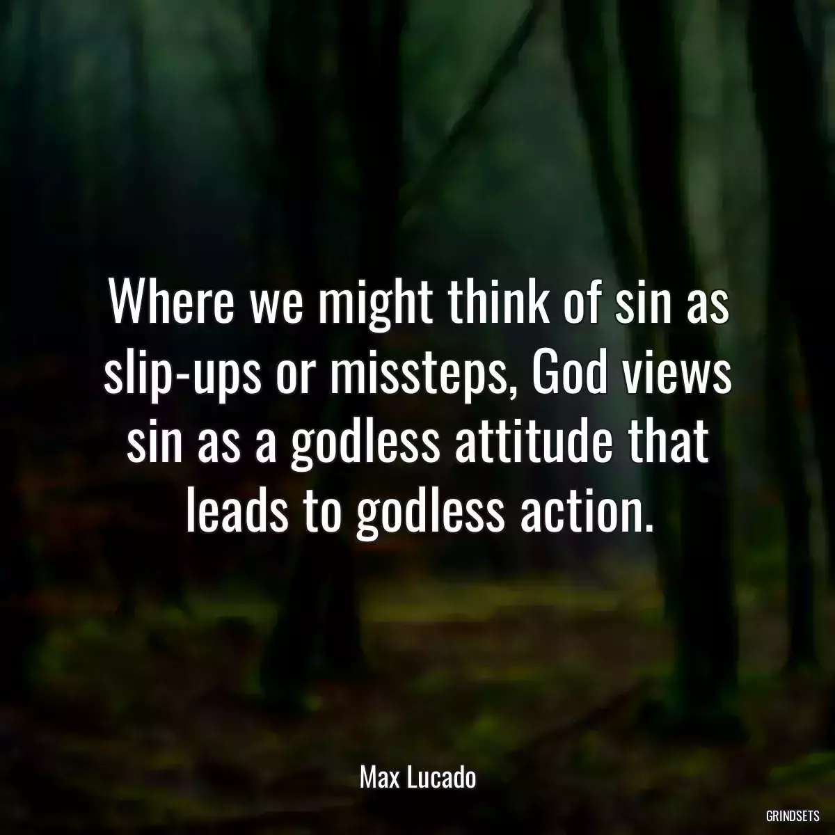 Where we might think of sin as slip-ups or missteps, God views sin as a godless attitude that leads to godless action.