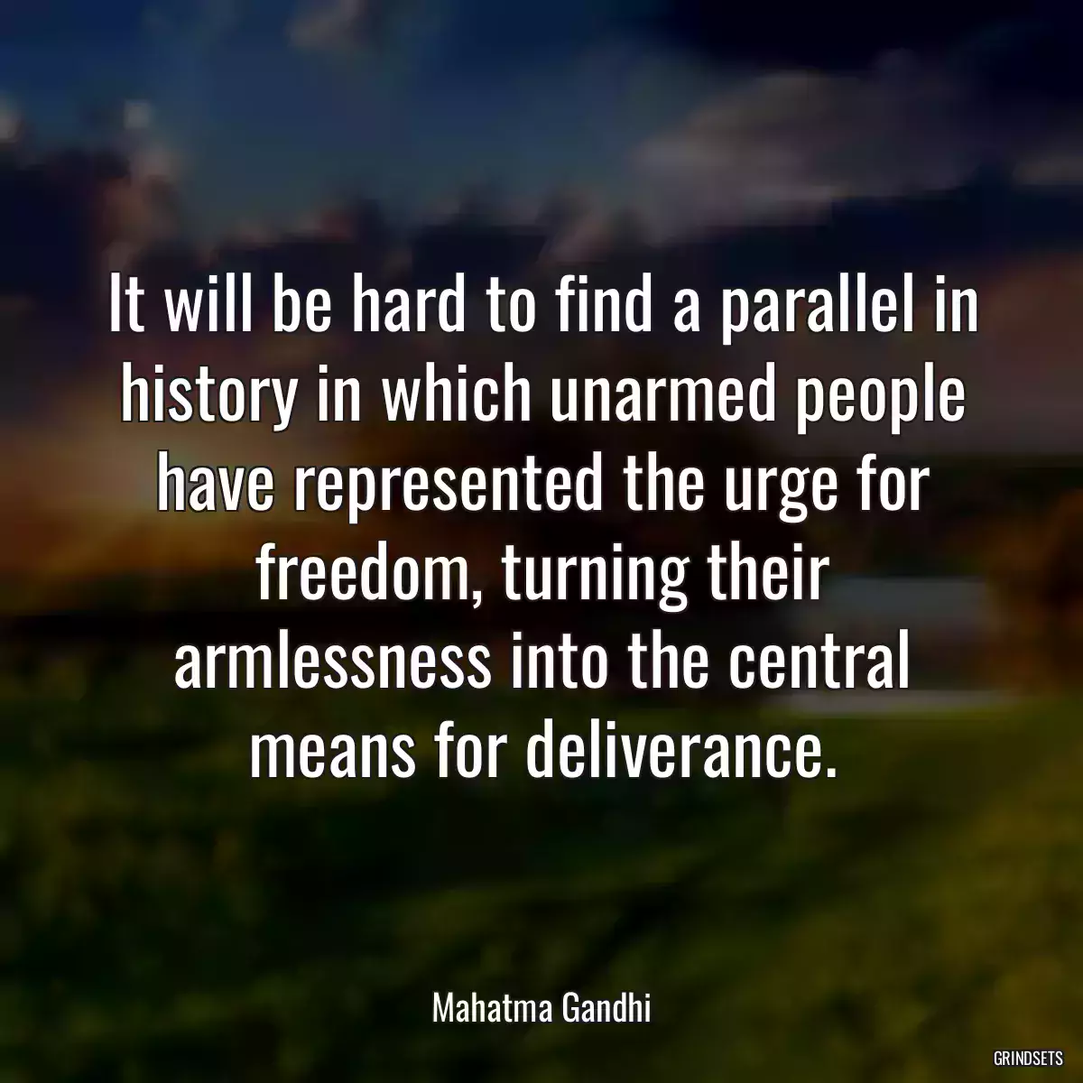 It will be hard to find a parallel in history in which unarmed people have represented the urge for freedom, turning their armlessness into the central means for deliverance.