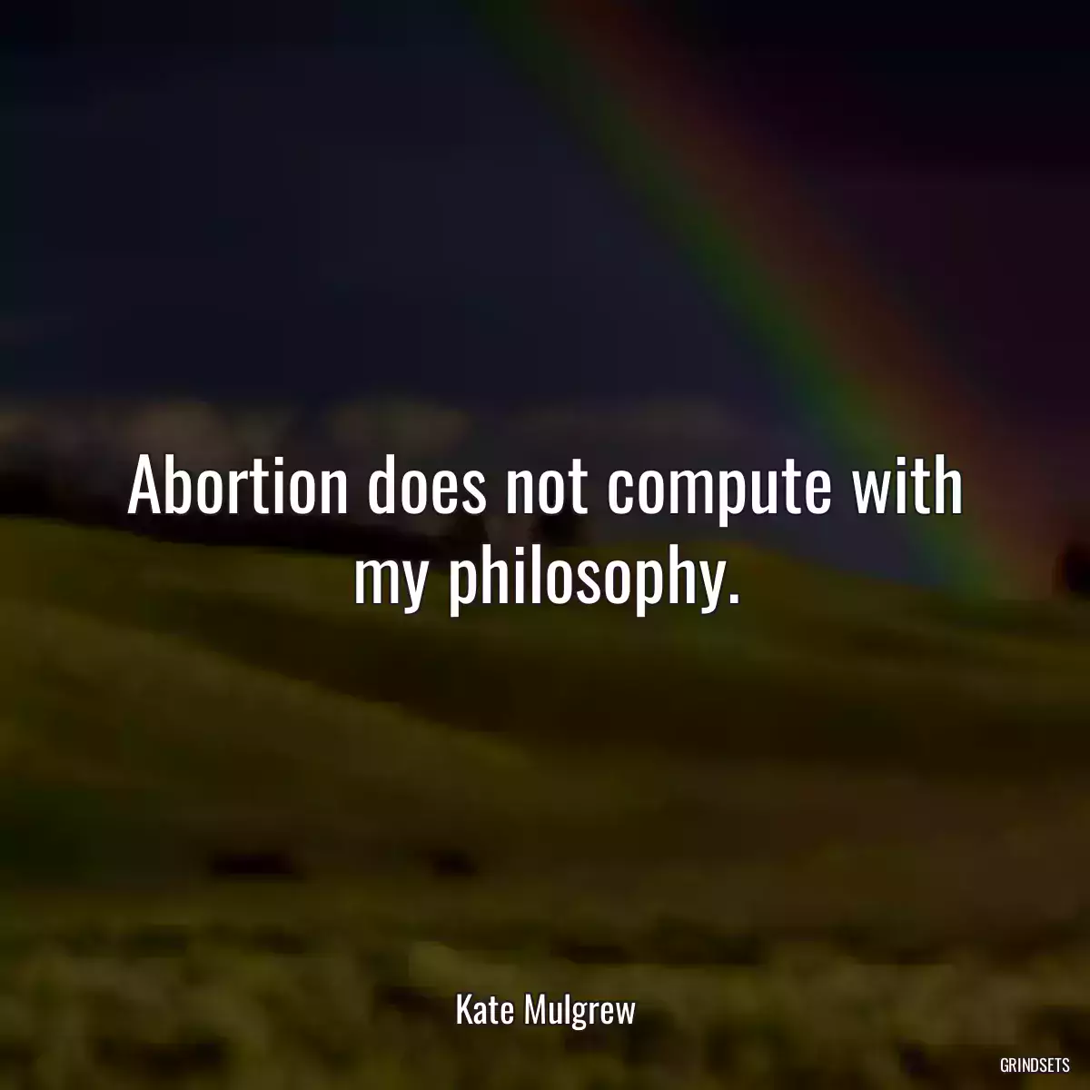 Abortion does not compute with my philosophy.