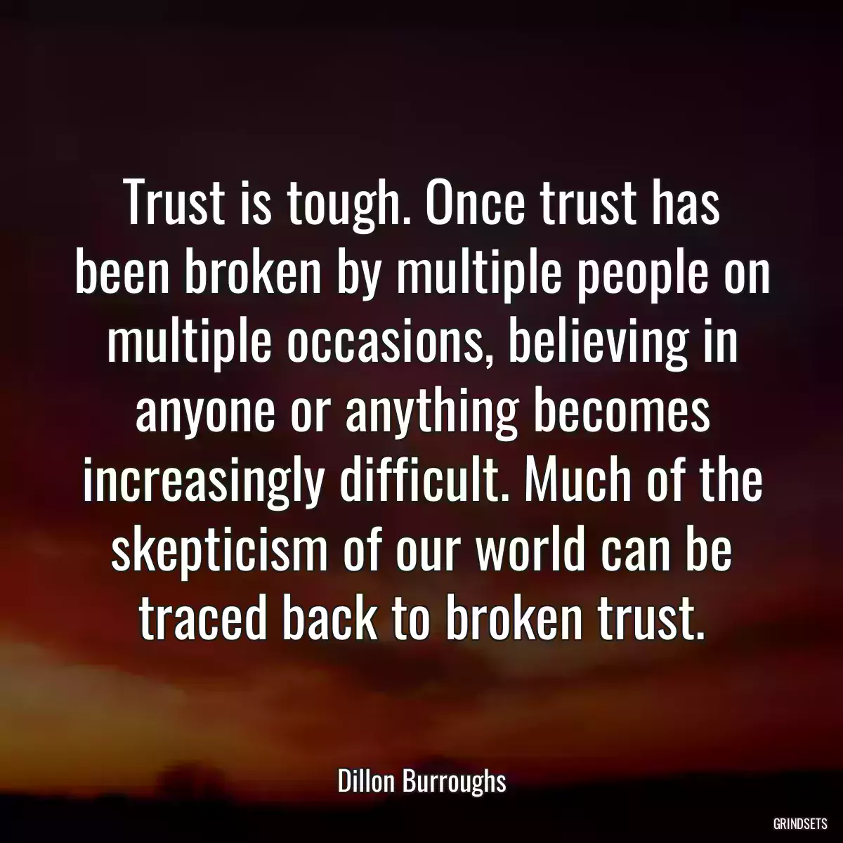 Trust is tough. Once trust has been broken by multiple people on multiple occasions, believing in anyone or anything becomes increasingly difficult. Much of the skepticism of our world can be traced back to broken trust.