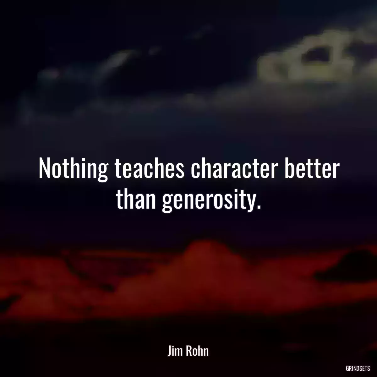 Nothing teaches character better than generosity.