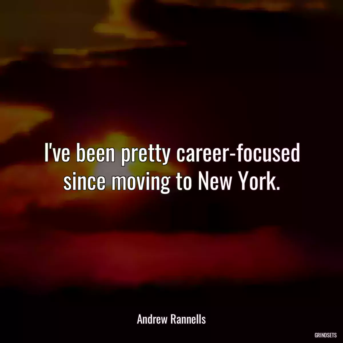 I\'ve been pretty career-focused since moving to New York.