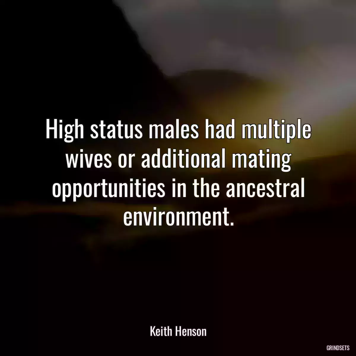 High status males had multiple wives or additional mating opportunities in the ancestral environment.