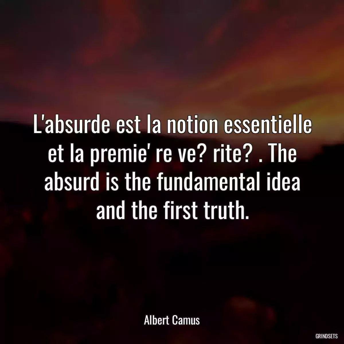 L\'absurde est la notion essentielle et la premie\' re ve? rite? . The absurd is the fundamental idea and the first truth.