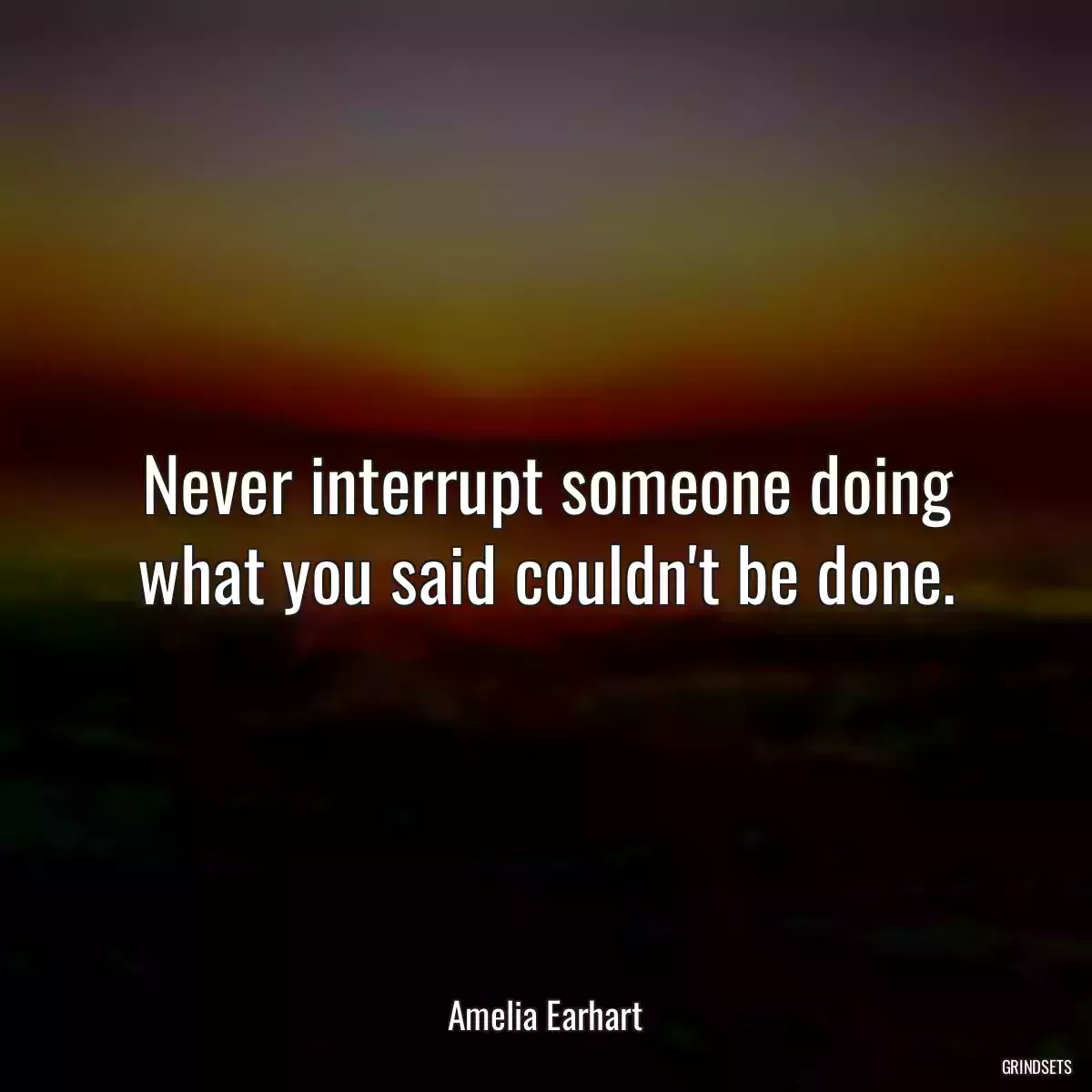Never interrupt someone doing what you said couldn\'t be done.