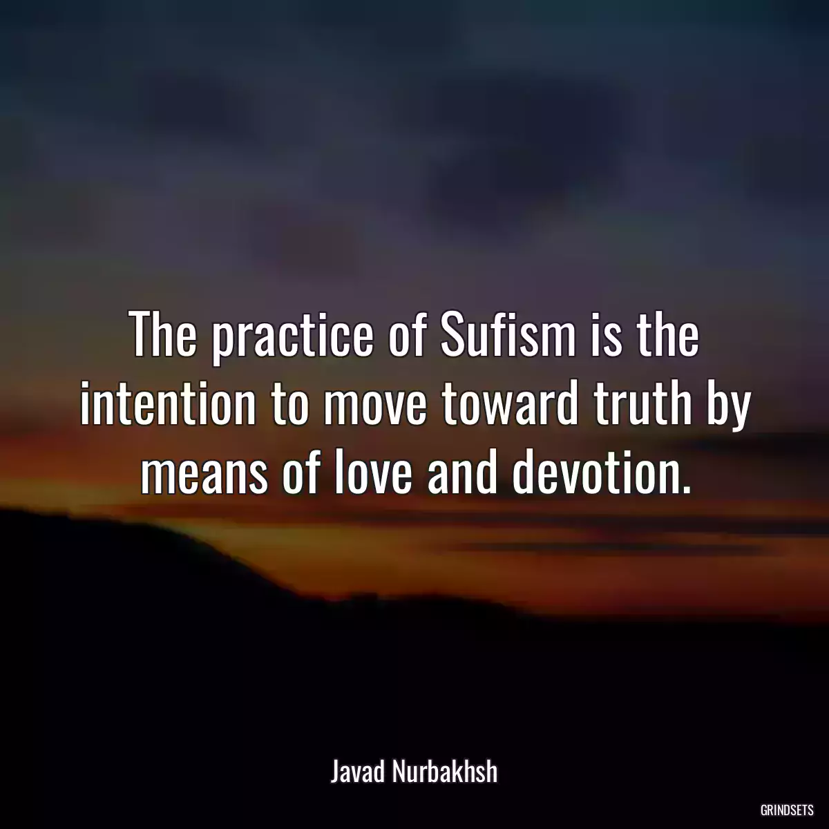 The practice of Sufism is the intention to move toward truth by means of love and devotion.