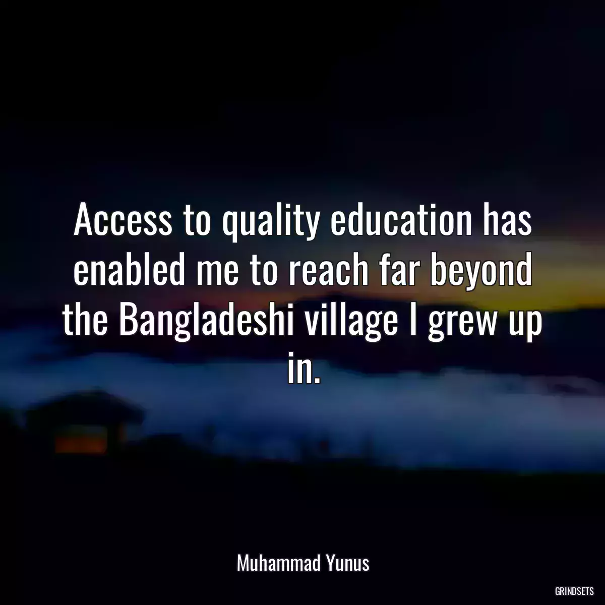 Access to quality education has enabled me to reach far beyond the Bangladeshi village I grew up in.