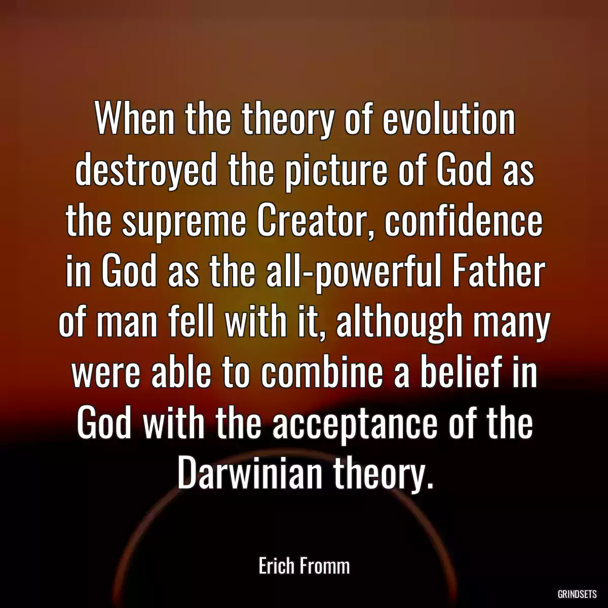 When the theory of evolution destroyed the picture of God as the supreme Creator, confidence in God as the all-powerful Father of man fell with it, although many were able to combine a belief in God with the acceptance of the Darwinian theory.