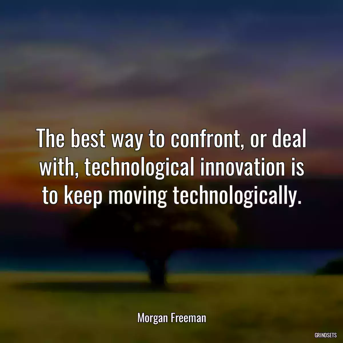 The best way to confront, or deal with, technological innovation is to keep moving technologically.