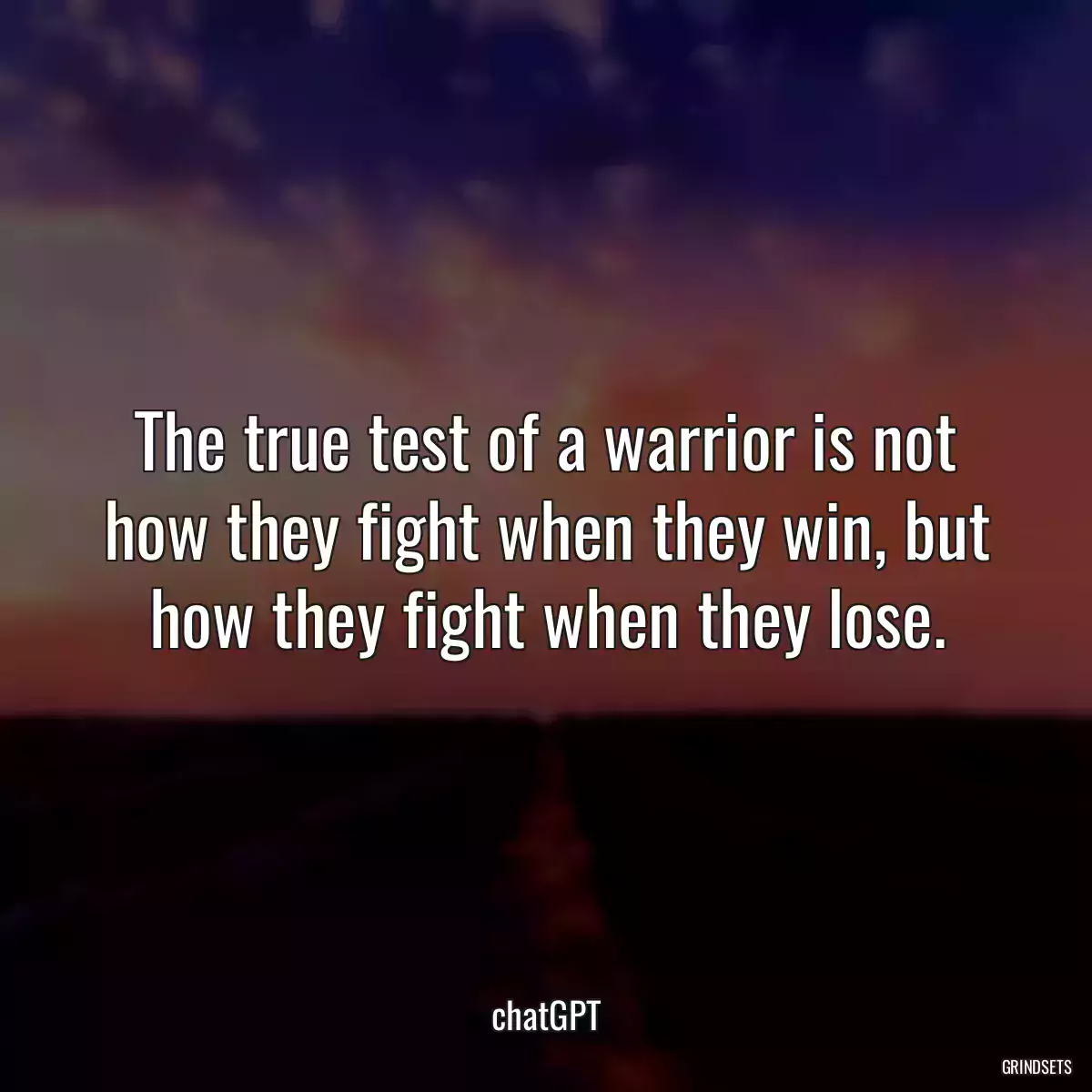The true test of a warrior is not how they fight when they win, but how they fight when they lose.