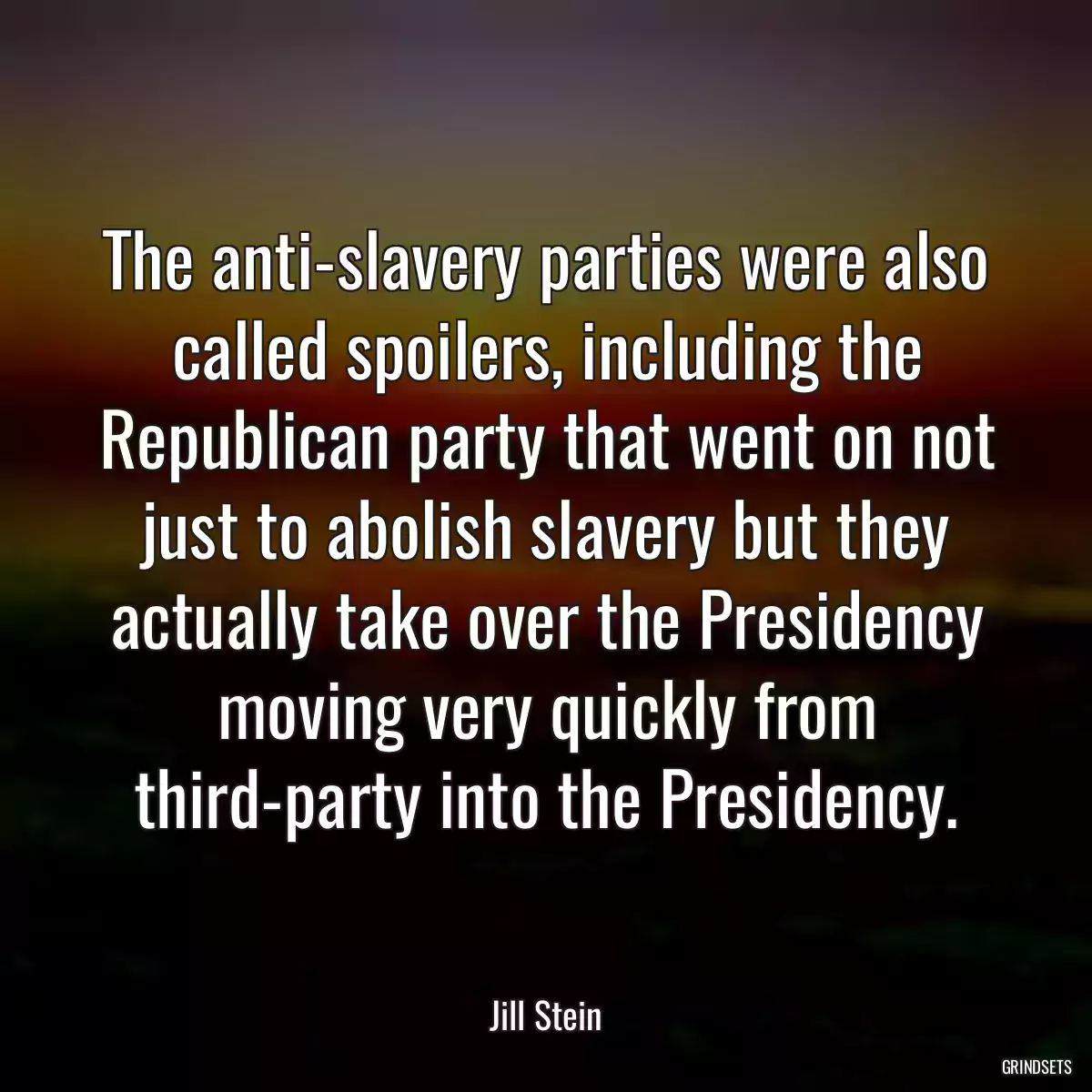 The anti-slavery parties were also called spoilers, including the Republican party that went on not just to abolish slavery but they actually take over the Presidency moving very quickly from third-party into the Presidency.