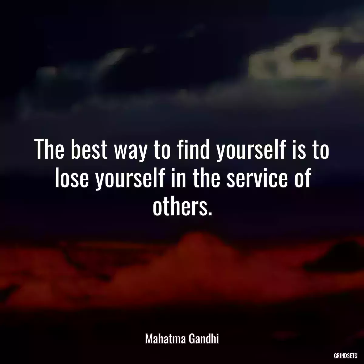 The best way to find yourself is to lose yourself in the service of others.