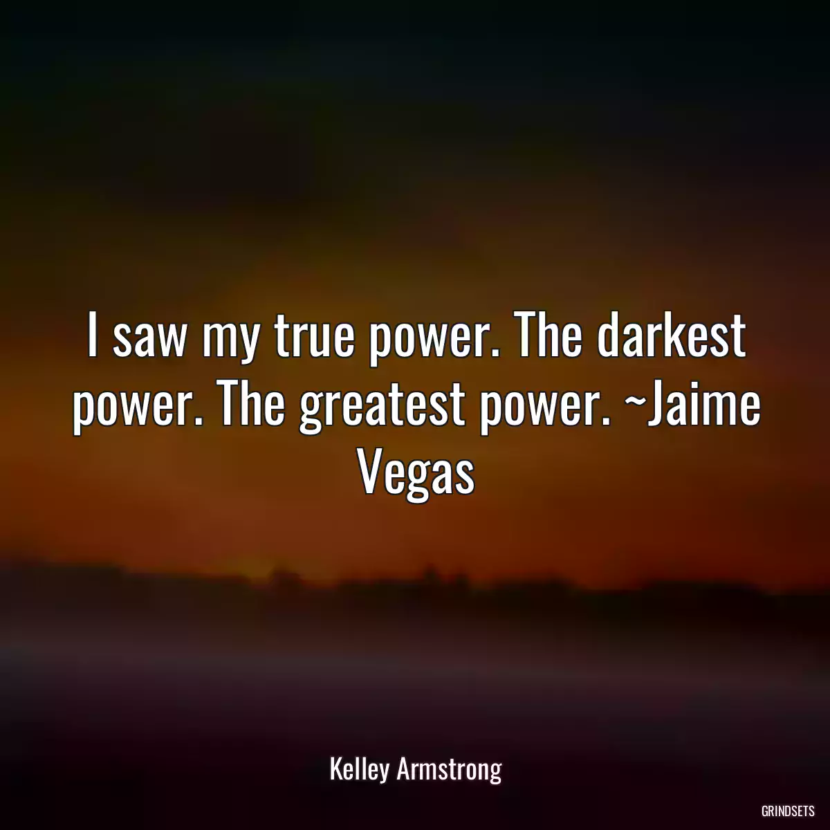 I saw my true power. The darkest power. The greatest power. ~Jaime Vegas