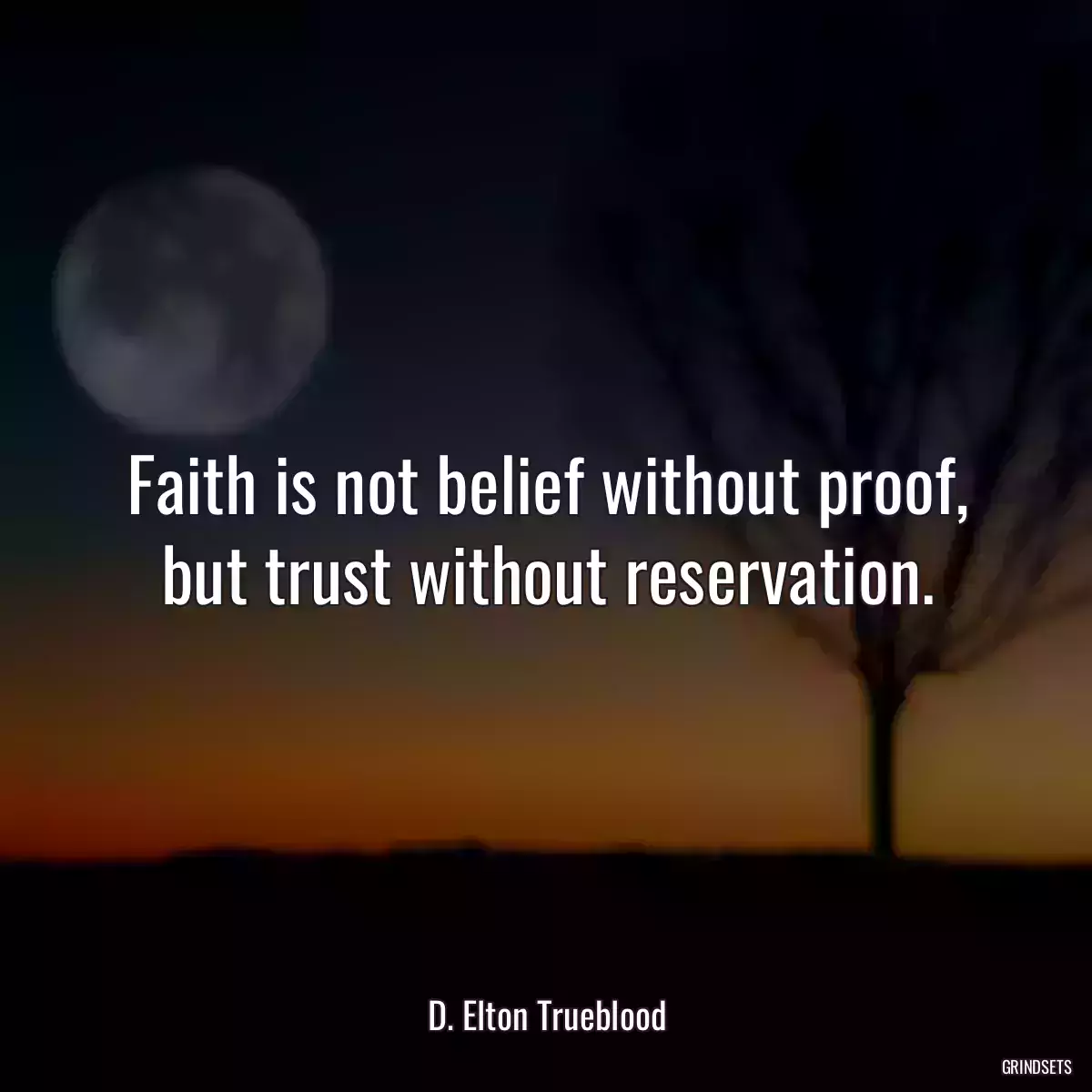 Faith is not belief without proof, but trust without reservation.