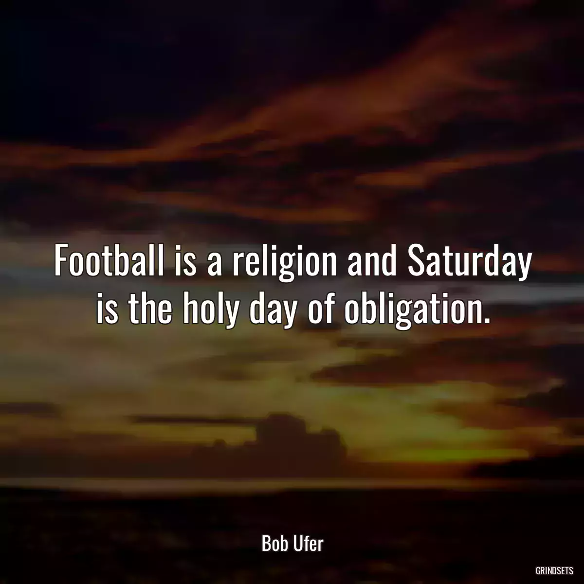 Football is a religion and Saturday is the holy day of obligation.