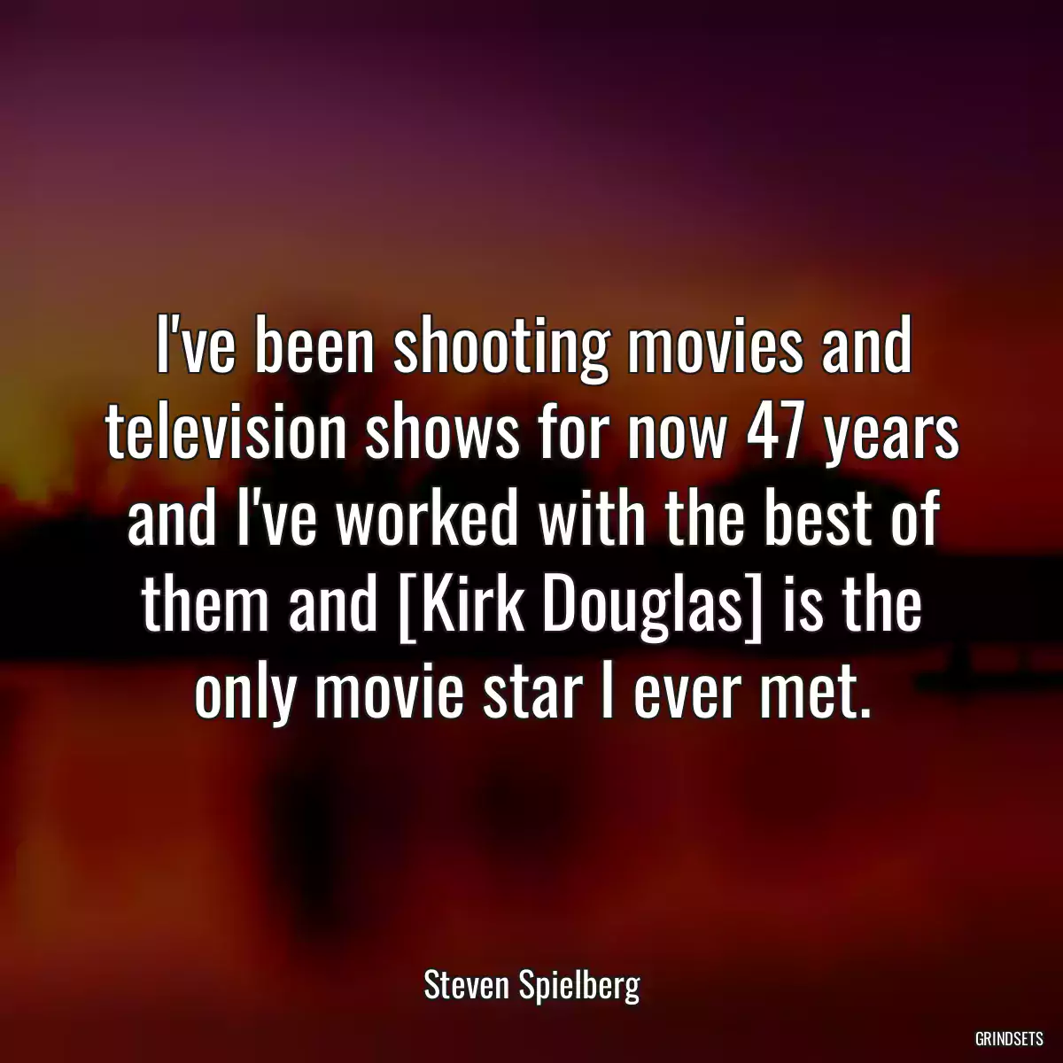 I\'ve been shooting movies and television shows for now 47 years and I\'ve worked with the best of them and [Kirk Douglas] is the only movie star I ever met.