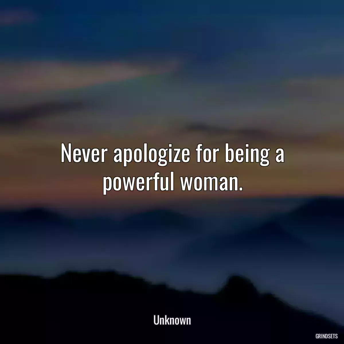 Never apologize for being a powerful woman.