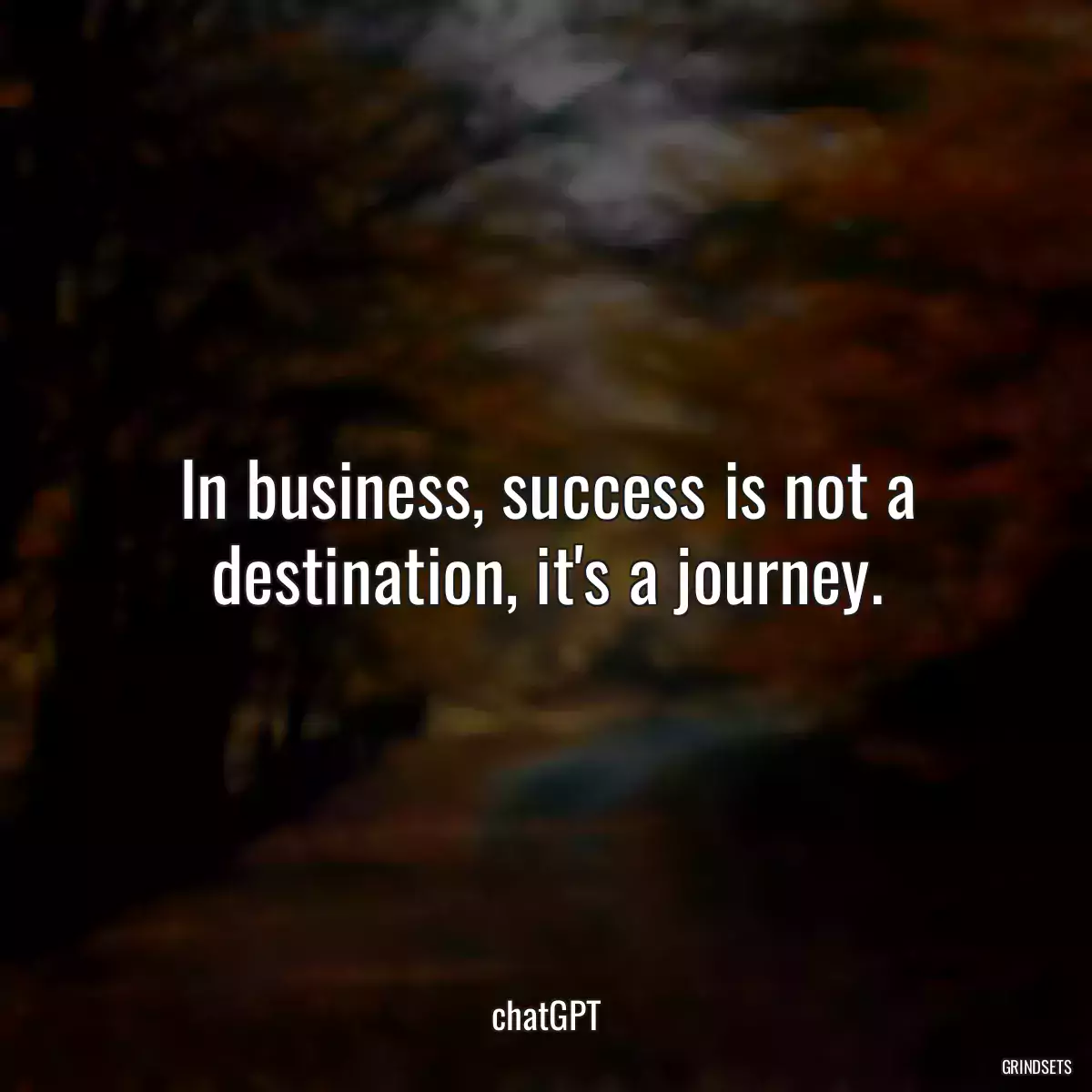 In business, success is not a destination, it\'s a journey.