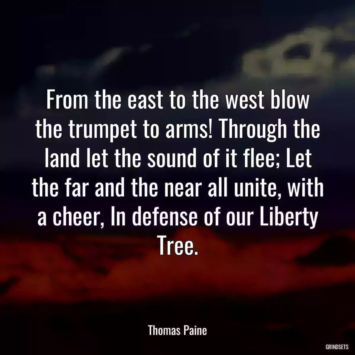 From the east to the west blow the trumpet to arms! Through the land let the sound of it flee; Let the far and the near all unite, with a cheer, In defense of our Liberty Tree.