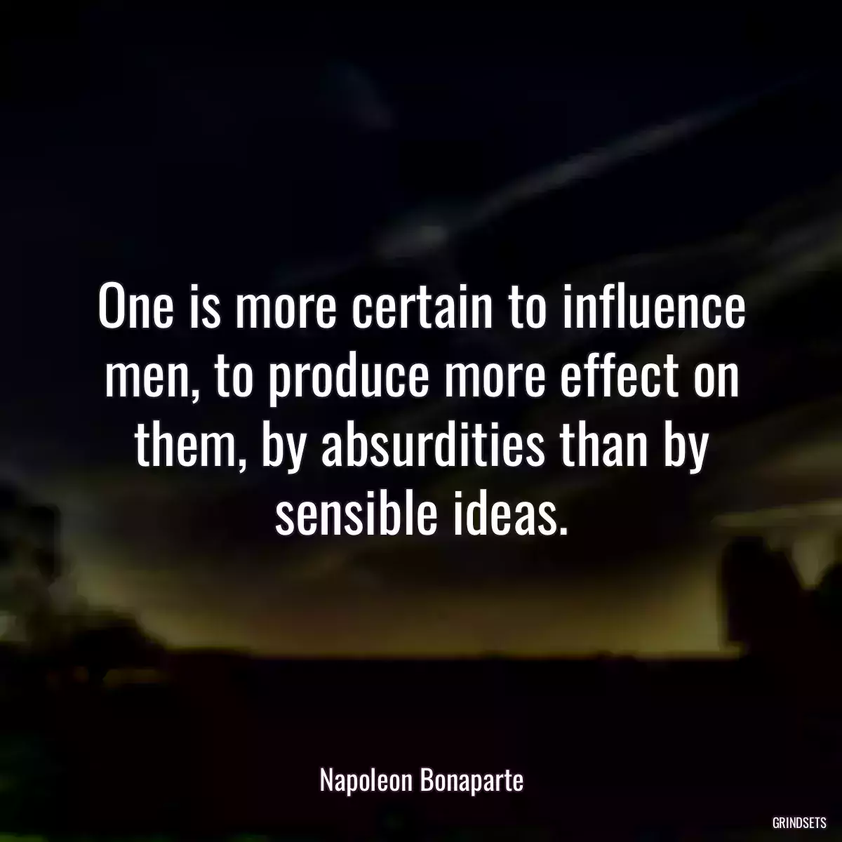 One is more certain to influence men, to produce more effect on them, by absurdities than by sensible ideas.