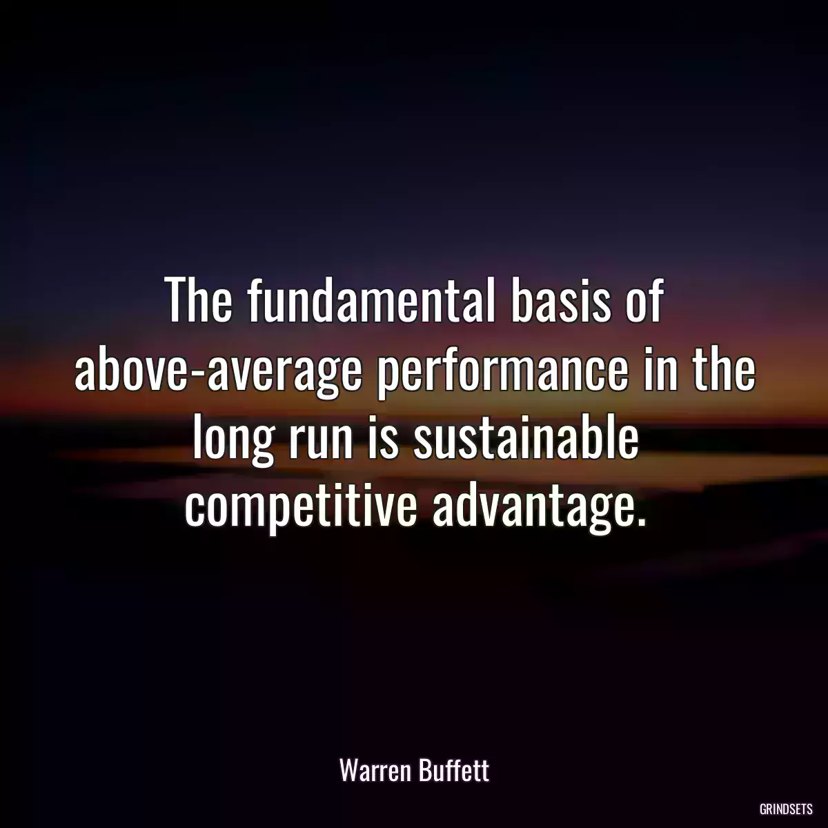 The fundamental basis of above-average performance in the long run is sustainable competitive advantage.