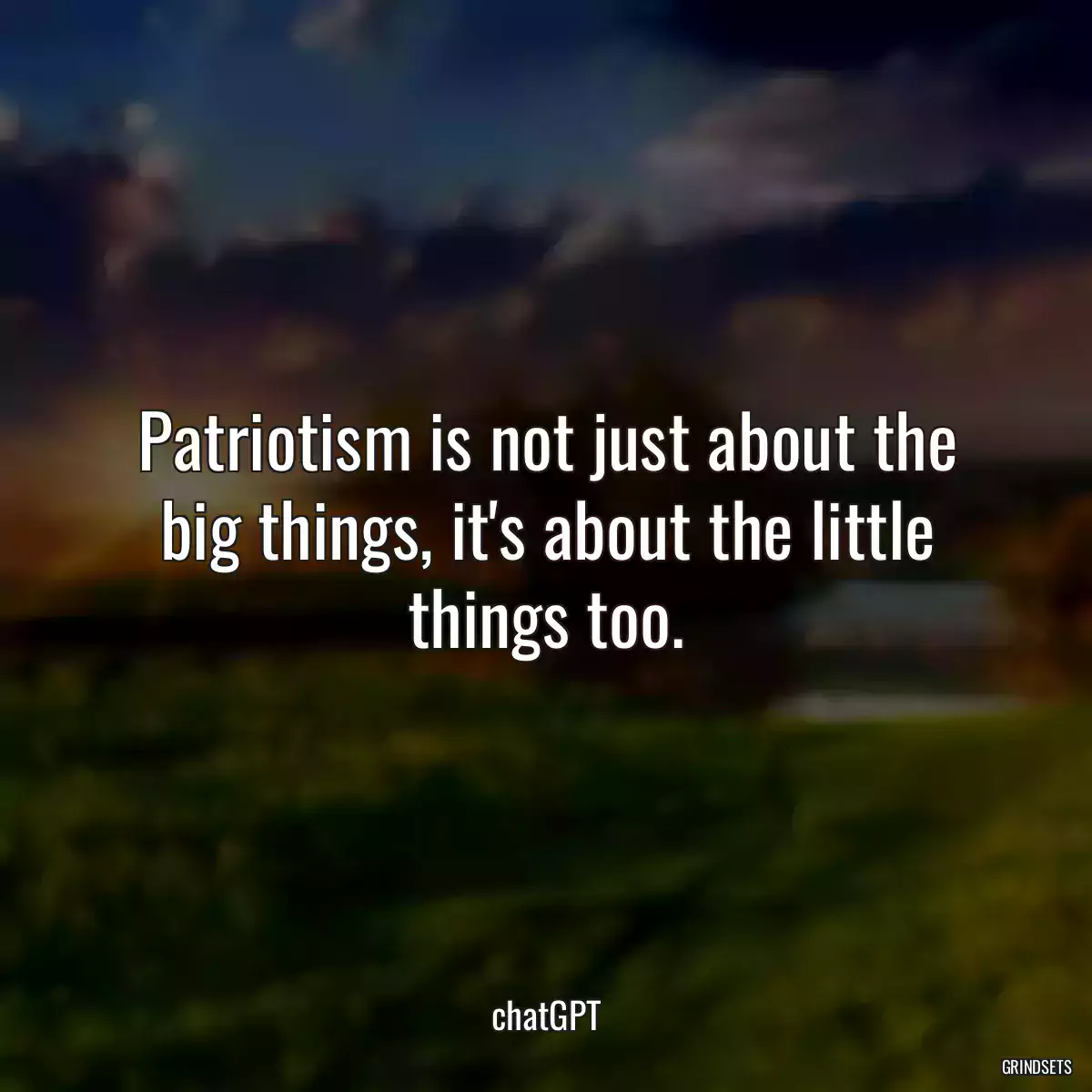 Patriotism is not just about the big things, it\'s about the little things too.