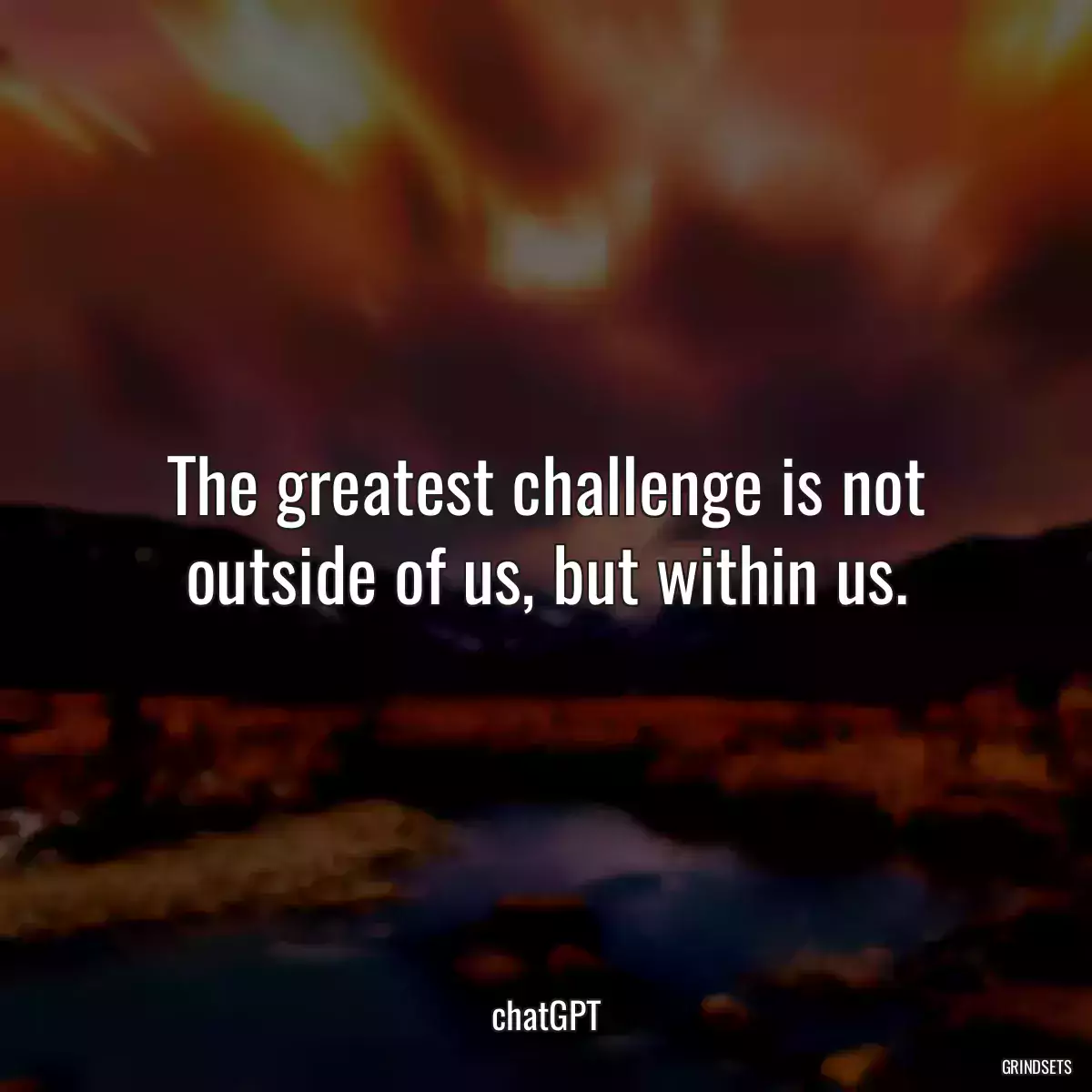 The greatest challenge is not outside of us, but within us.