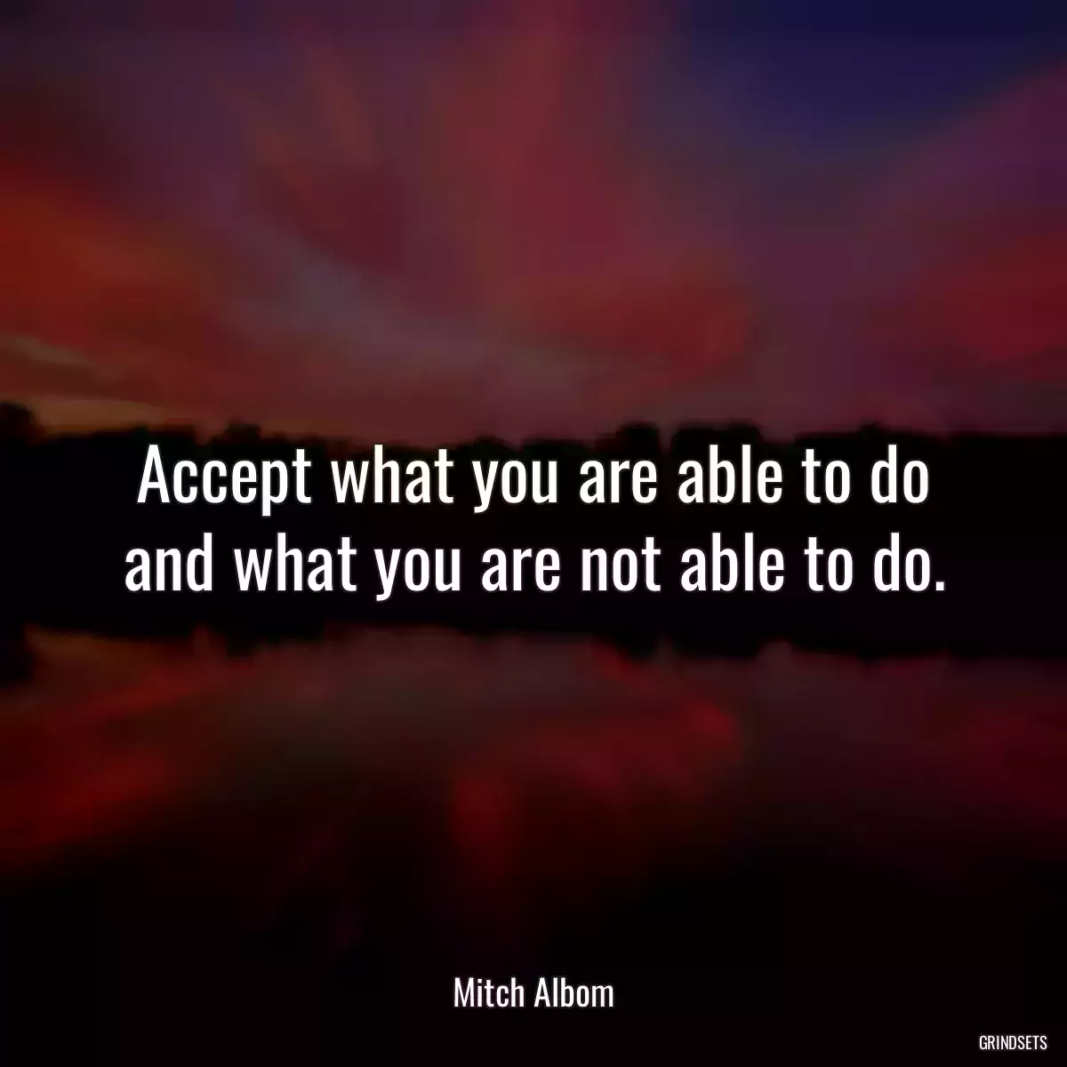 Accept what you are able to do and what you are not able to do.