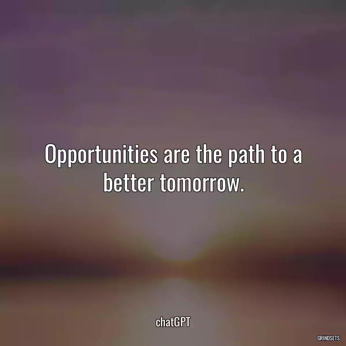 Opportunities are the path to a better tomorrow.