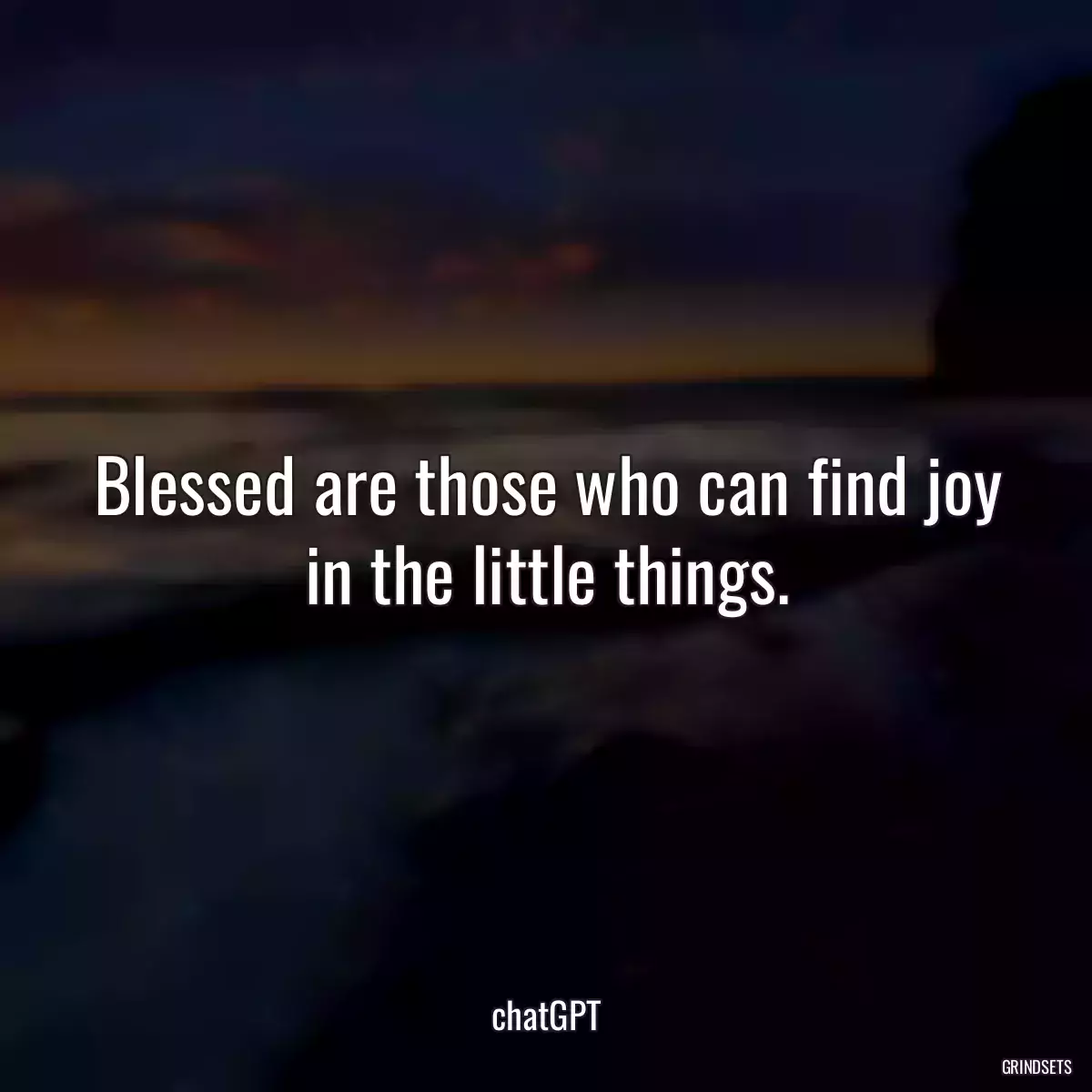 Blessed are those who can find joy in the little things.