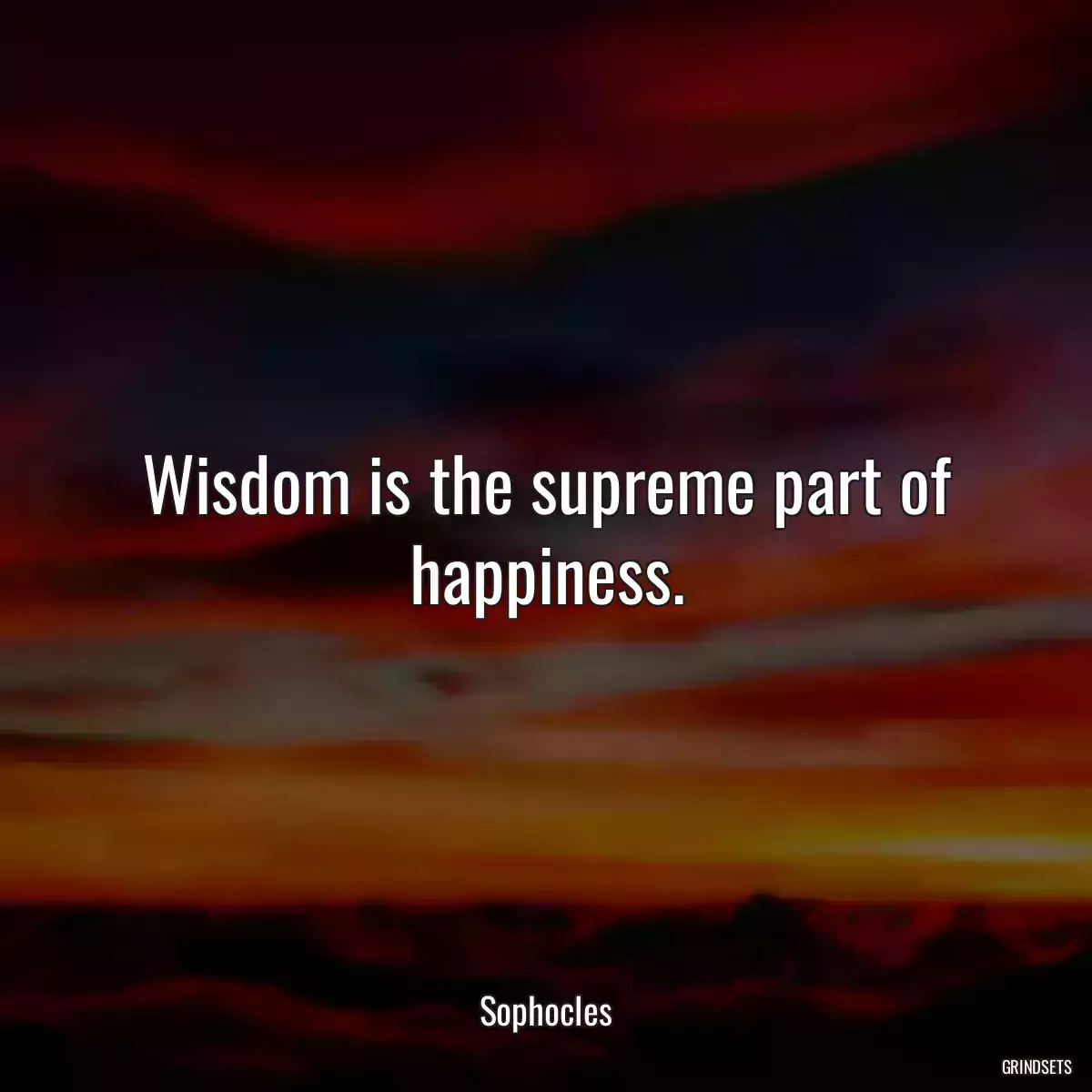 Wisdom is the supreme part of happiness.