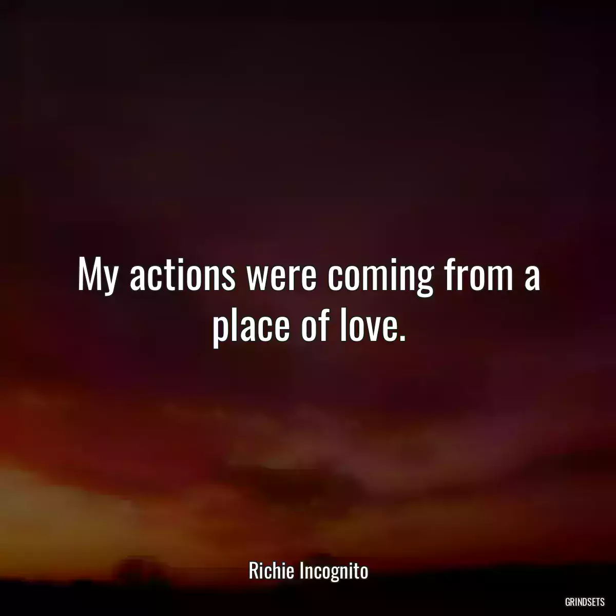 My actions were coming from a place of love.