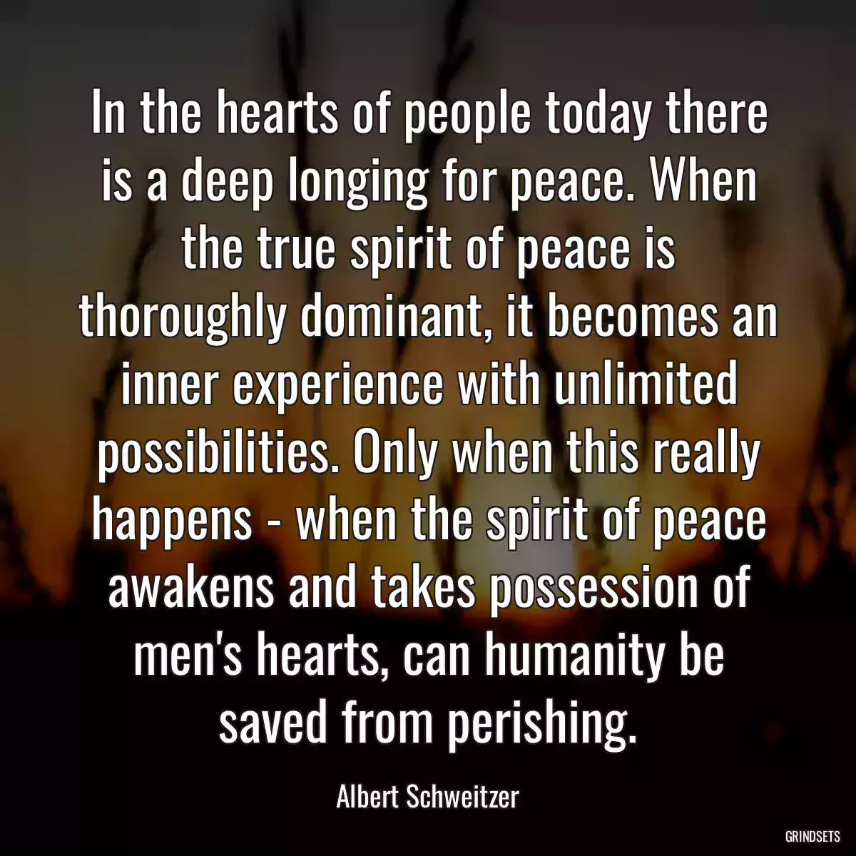 In the hearts of people today there is a deep longing for peace. When the true spirit of peace is thoroughly dominant, it becomes an inner experience with unlimited possibilities. Only when this really happens - when the spirit of peace awakens and takes possession of men\'s hearts, can humanity be saved from perishing.