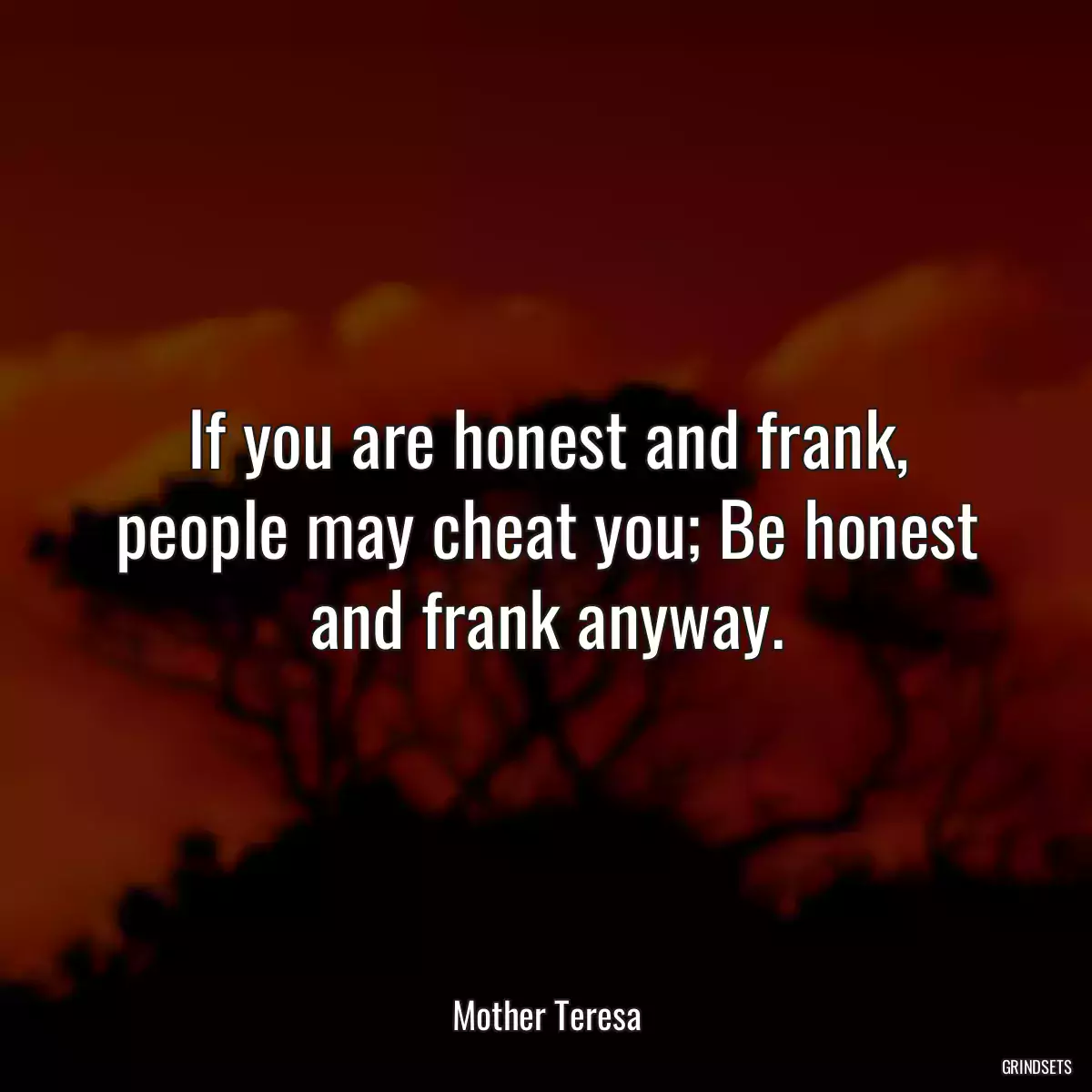 If you are honest and frank, people may cheat you; Be honest and frank anyway.