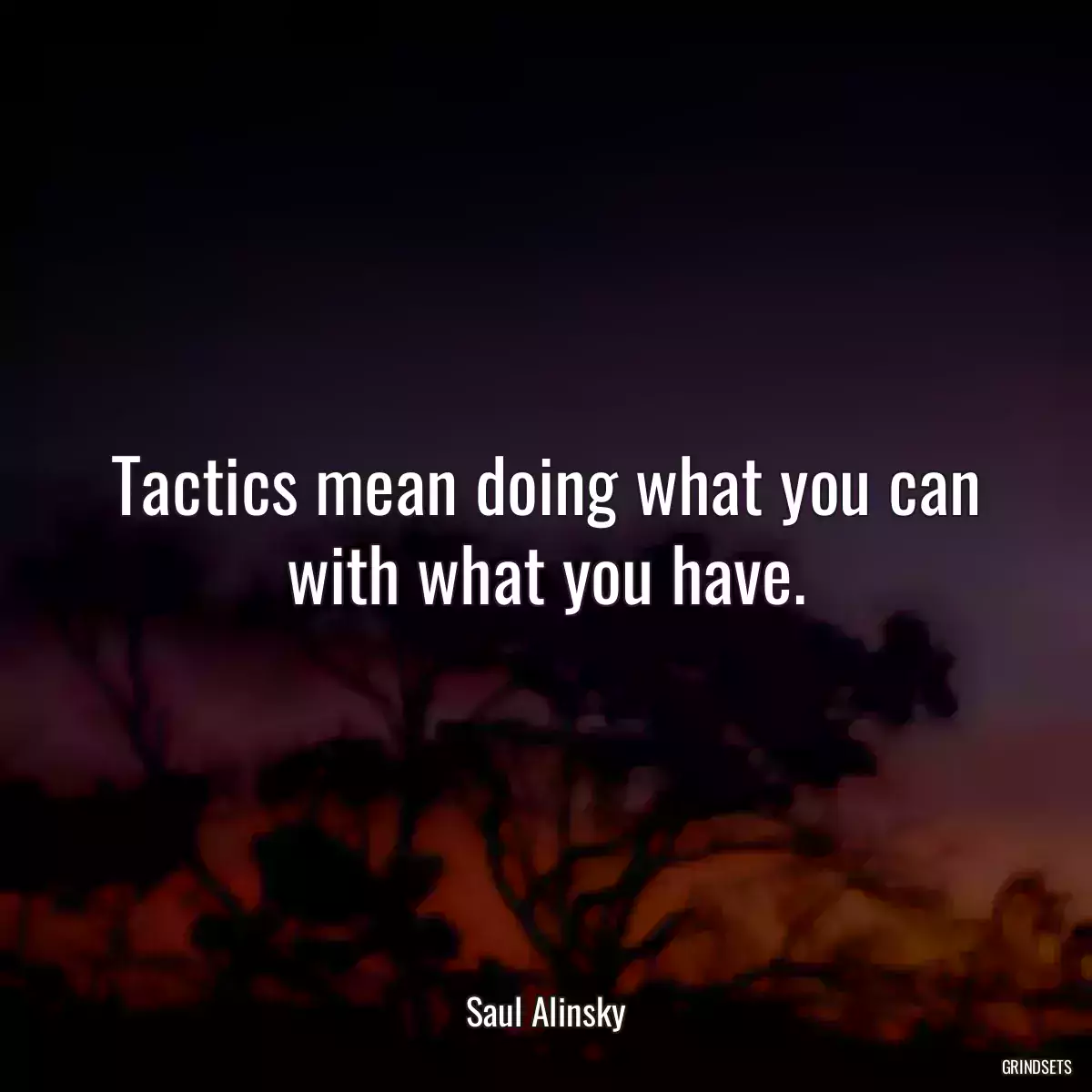 Tactics mean doing what you can with what you have.