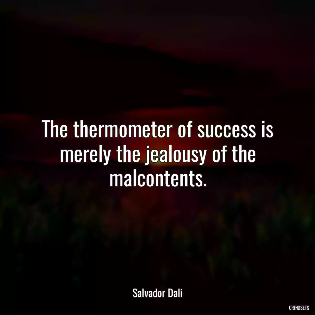 The thermometer of success is merely the jealousy of the malcontents.