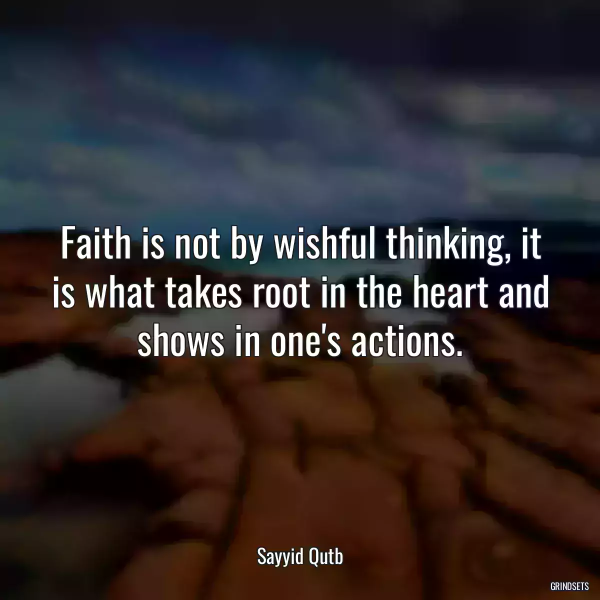 Faith is not by wishful thinking, it is what takes root in the heart and shows in one\'s actions.