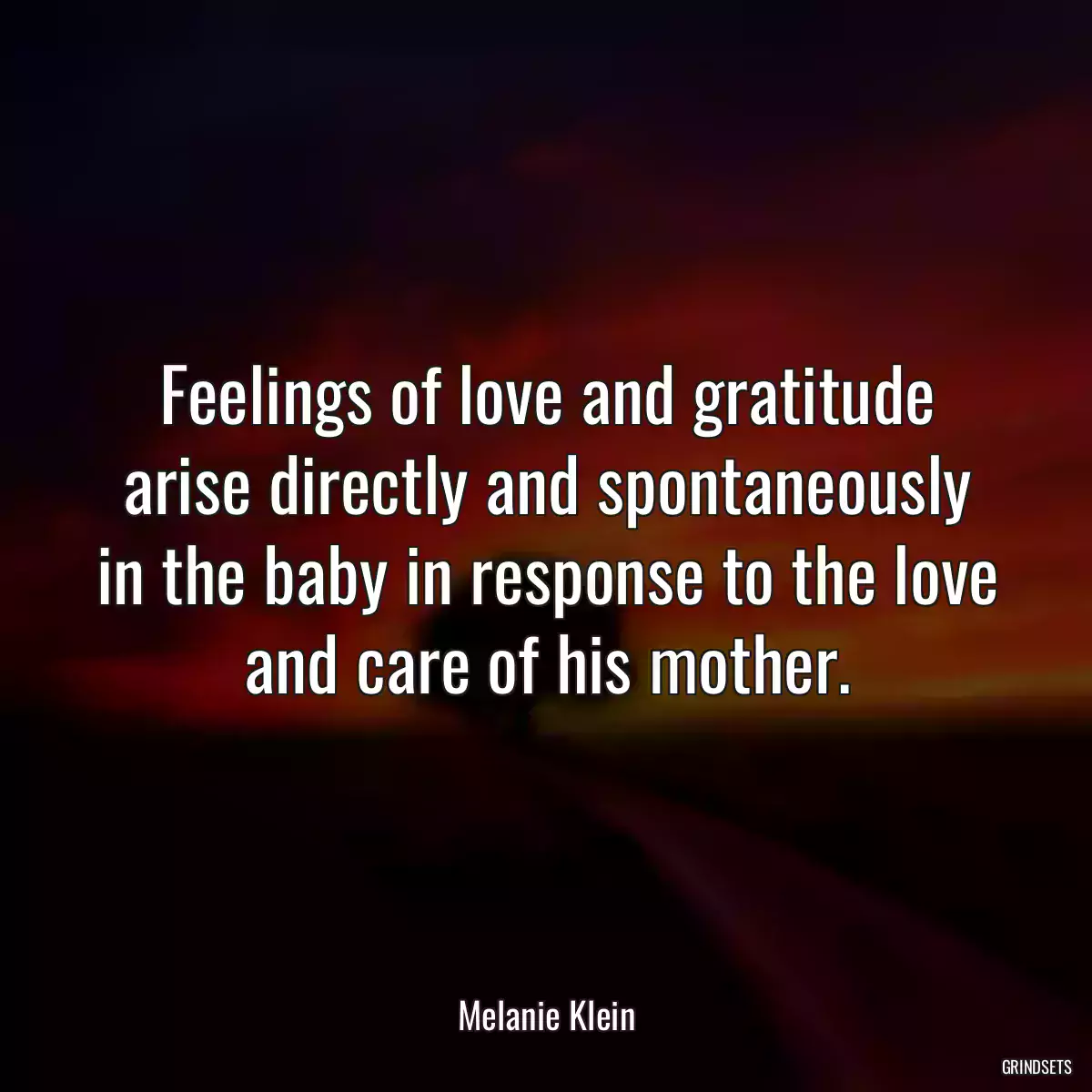 Feelings of love and gratitude arise directly and spontaneously in the baby in response to the love and care of his mother.