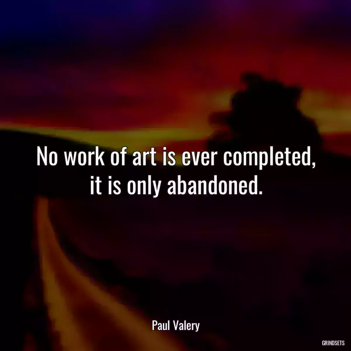 No work of art is ever completed, it is only abandoned.