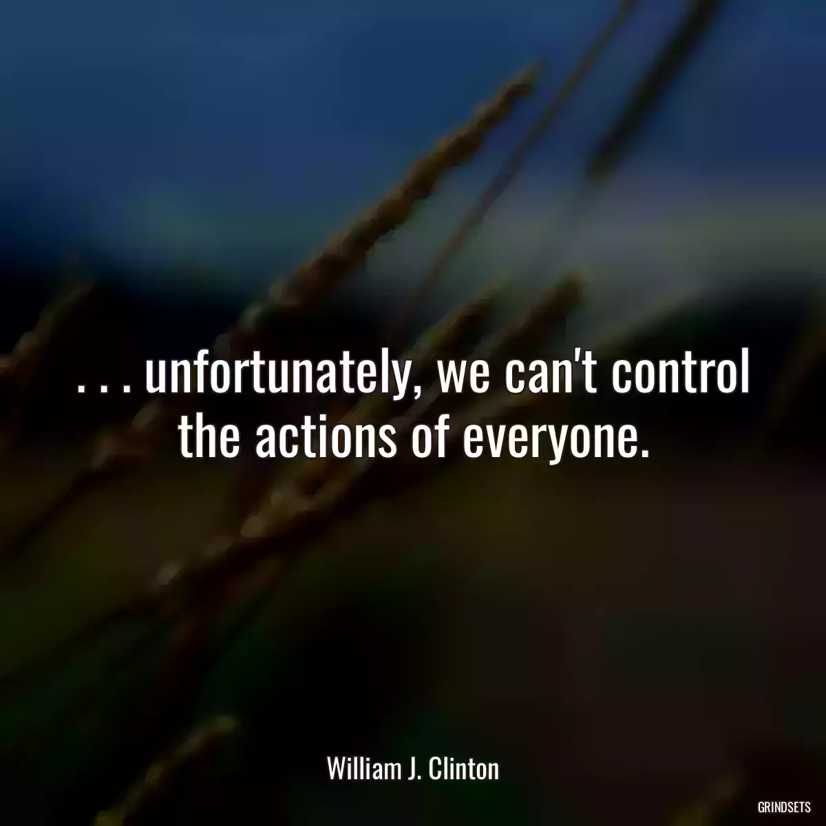 . . . unfortunately, we can\'t control the actions of everyone.