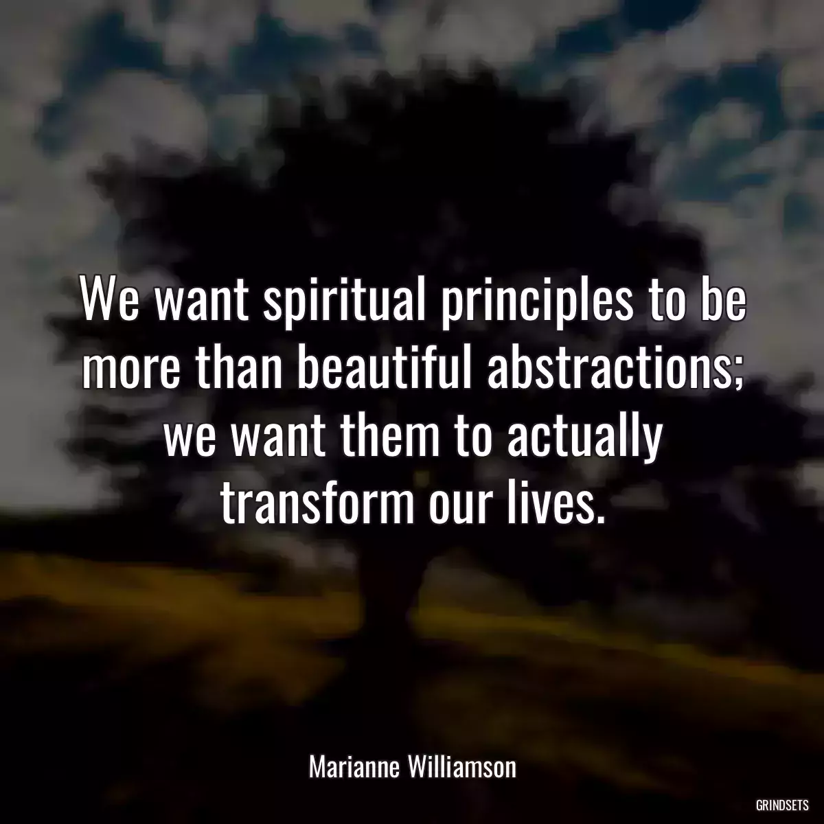 We want spiritual principles to be more than beautiful abstractions; we want them to actually transform our lives.