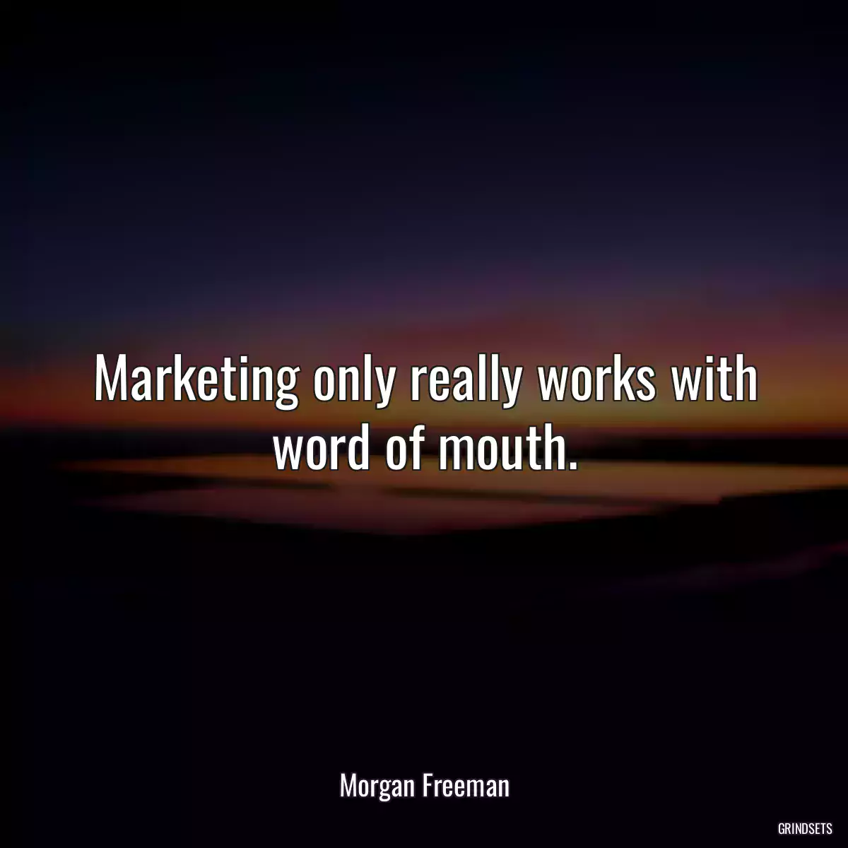 Marketing only really works with word of mouth.