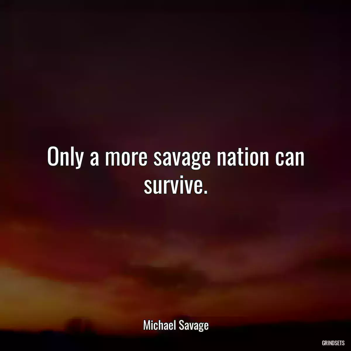 Only a more savage nation can survive.